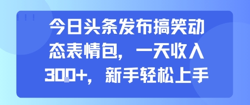 今日头条发布搞笑动态表情包，一天收入3张+，新手轻松上手|无忧资源社