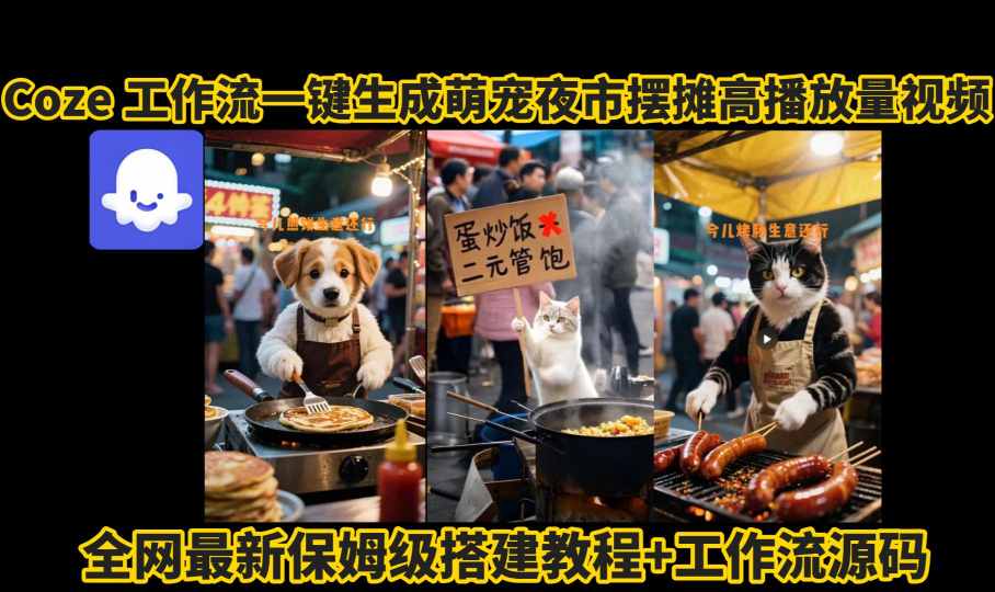 coze工作流一键生成萌宠夜市摆摊AI高赞高播放量视频保姆级拆解教程|无忧资源社