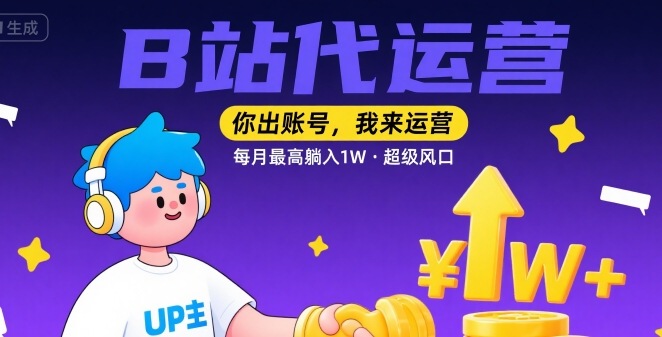 【B站代运营 】你出账号，我来运营，每月最高躺入1W，超级风口【揭秘】|无忧资源社