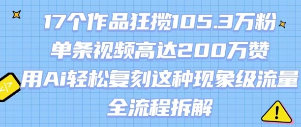 17个作品狂揽105.3W粉，单条视频高达200W赞，用Ai轻松复刻这种现象级流量!(全流程拆解)|无忧资源社