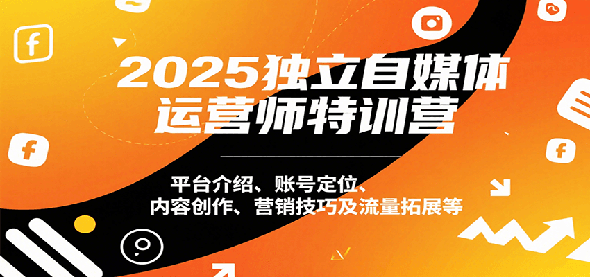 2025独立自媒体运营师特训营：平台介绍、账号定位、内容创作、营销技巧及流量拓展等|无忧资源社