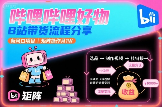 哔哩哔哩好物，B站带货流程分享，新风口项目，矩阵操作月1W|无忧资源社