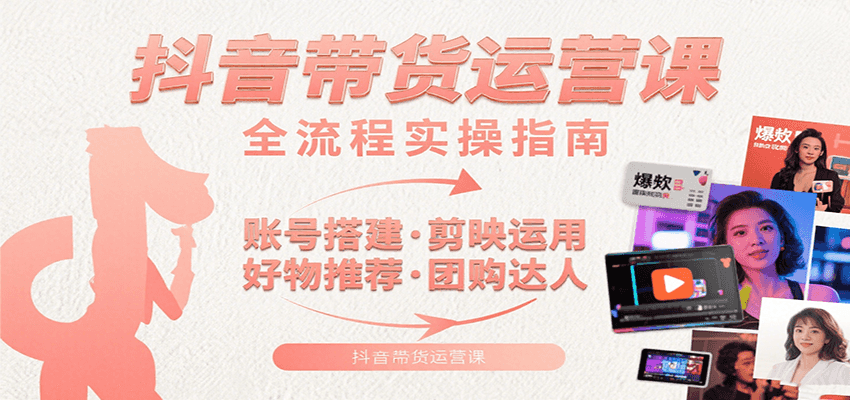 抖音带货运营课：含账号搭建、剪映运用、好物推荐、团购达人等内容，教你玩转抖音|无忧资源社