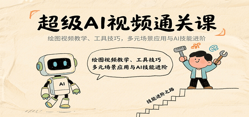 超级AI视频通关课：绘图视频教学、工具技巧，多元场景应用与AI技能进阶|无忧资源社
