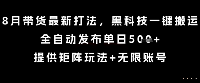 8月带货最新打法，黑科技一键搬运，全自动发布单日5张+，提供矩阵玩法+无限账号【揭秘】|无忧资源社