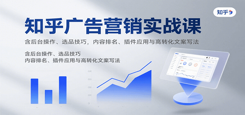 知乎广告营销实战课，含后台操作、选品技巧，内容排名、插件应用与高转化文案写法|无忧资源社