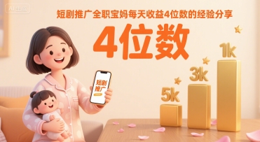 短剧推广全职宝妈每天收益4位数的经验分享|无忧资源社