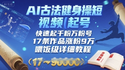 AI古法健身操短视频起号，快速起千粉万粉号，17条作品涨粉9W(喂饭级详细教程)|无忧资源社