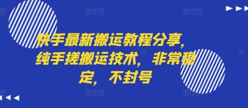 快手最新搬运教程分享，纯手搓搬运技术，非常稳定，不封号|无忧资源社