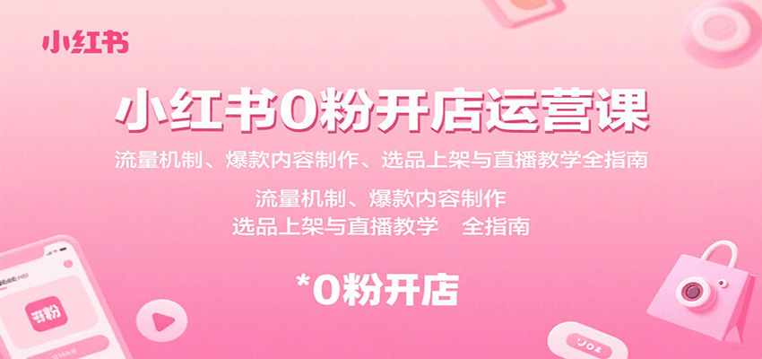 小红书0粉开店运营课：流量机制、爆款内容制作、选品上架与直播教学全指南|无忧资源社