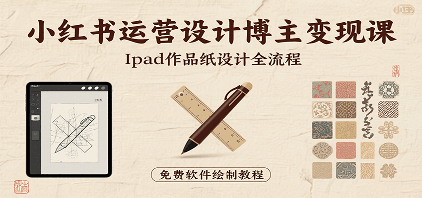 小红书运营设计博主变现课：iPad 上手作品纸设计，含全流程及细节技巧，避坑少绕路|无忧资源社