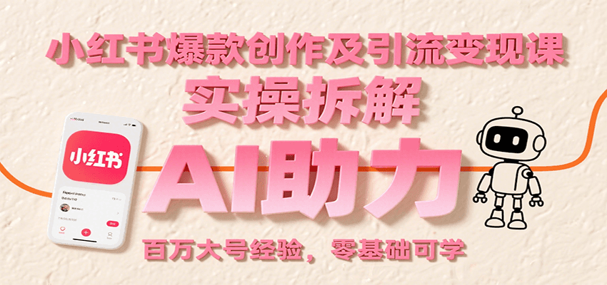小红书爆款创作及引流变现课：实操拆解，AI助力，百万大号经验，零基础可学|无忧资源社