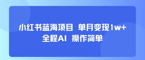 小红书蓝海项目 单月变现1w+ 全程AI 操作简单|无忧资源社
