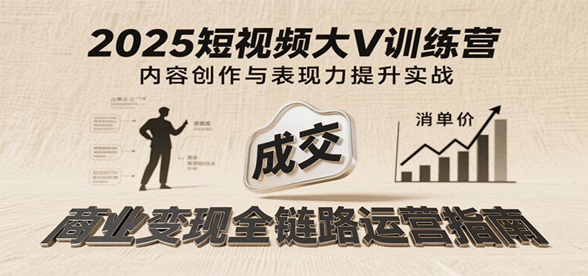 2025短视频大V训练营：内容创作/表现力提升/商业变现，从账号定位到高客单成交|无忧资源社