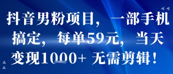 抖音男粉项目，一部手机搞定，每单59米，当天变现1k+  无需剪辑|无忧资源社