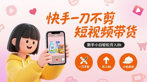 快手一刀不剪短视频带货，新手小白轻松月入8k|无忧资源社