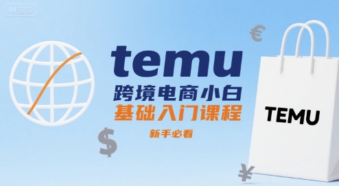 temu跨境电商小白基础入门课程，新手必看|无忧资源社