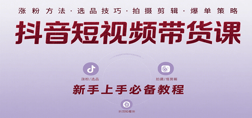 抖音短视频带货课：涵盖涨粉、选品、拍摄、剪辑等，教实操，助你从0到1实现爆单|无忧资源社