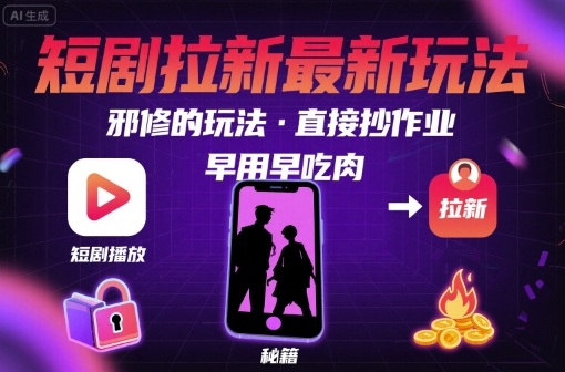 解锁短剧拉新最新玩法，邪修的玩法，直接抄作业，早用早吃肉|无忧资源社