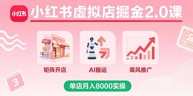 （15929期）小红书虚拟店掘金2.0课，矩阵开店+AI搬运+乘风推广，单店月入8000实操|无忧资源社