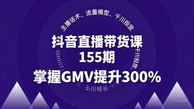 （16074期）抖音直播带货课155期，主播话术、流量模型、千川投放，掌握GMV提升300%|无忧资源社