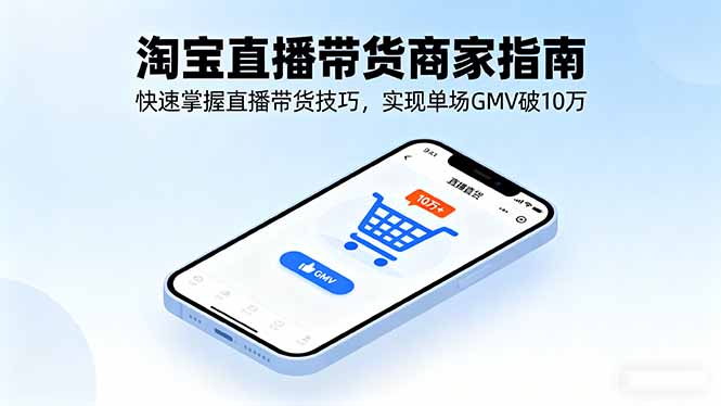 （16075期）淘宝直播带货商家指南，快速掌握直播带货技巧，实现单场GMV破10万|无忧资源社