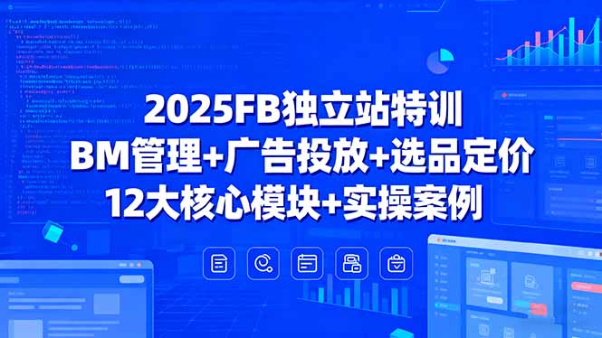 （15962期）2025FB独立站特训，BM管理+广告投放+选品定价，12大核心模块+实操案例|无忧资源社