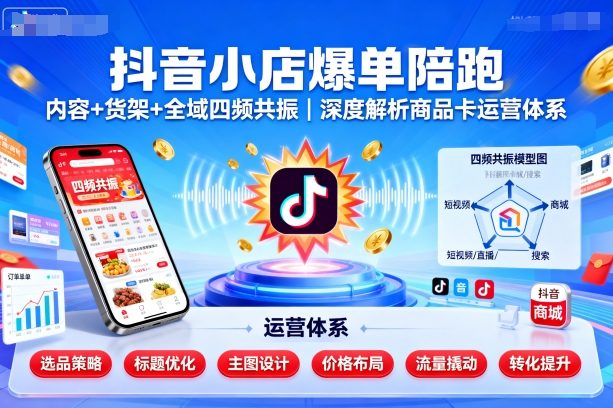 抖音小店爆单陪跑，内容＋货架＋全域四频共振，深度解析抖音商品卡运营体系|无忧资源社