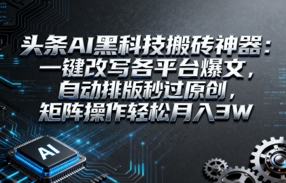 头条AI黑科技搬砖神器：一键改写各平台爆文，自动排版秒过原创，矩阵操作轻松月入3W【揭秘】|无忧资源社
