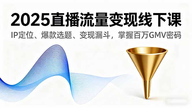 （16062期）2025直播流量变现线下课，IP定位、爆款选题、变现漏斗，掌握百万GMV密码|无忧资源社