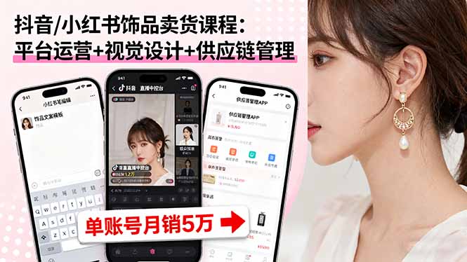 （16035期）抖音/小红书饰品卖货课程：平台运营+视觉设计+供应链管理，单账号月销5万|无忧资源社