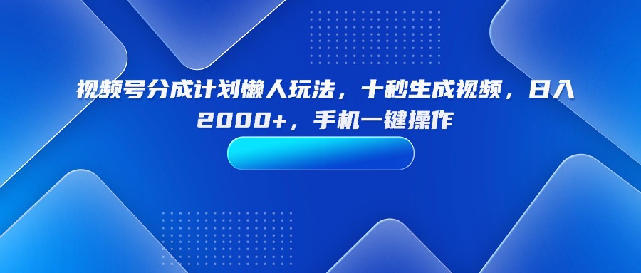 （15932期）视频号分成计划懒人玩法，十秒生成视频，日入2000+，手机一键操作|无忧资源社