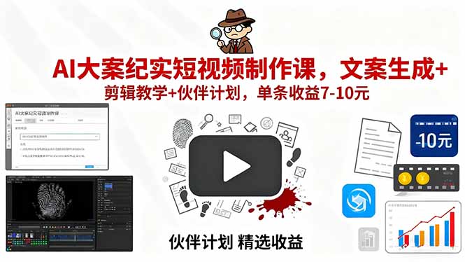 （15992期）AI大案纪实短视频制作课，文案生成+剪辑教学+伙伴计划，单条收益7-10元|无忧资源社