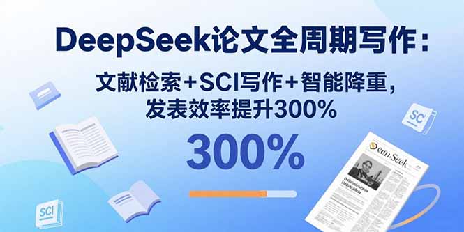 （15919期）DeepSeek论文全周期写作：文献检索+SCI写作+智能降重，发表效率提升300%|无忧资源社