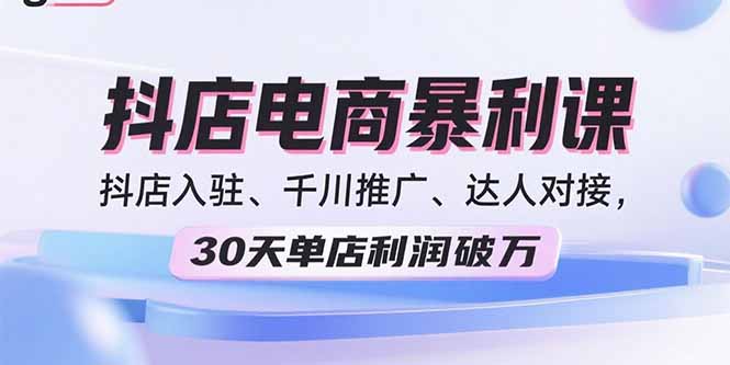 （15954期）2025抖店电商暴利课，抖店入驻、千川推广、达人对接，30天单店利润破万|无忧资源社