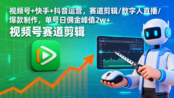 （16055期）视频号+快手+抖音运营，赛道剪辑/数字人直播/爆款制作，单号日佣金峰值2w+|无忧资源社
