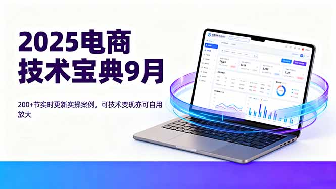 （16010期）2025电商技术宝典9月：200+节实时更新实操案例，可技术变现亦可自用放大|无忧资源社