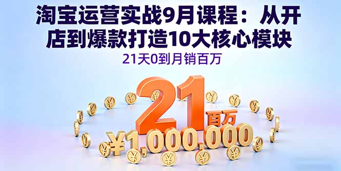 （16101期）淘宝运营实战9月课程：从开店到爆款打造10大核心模块，21天0到月销百万|无忧资源社