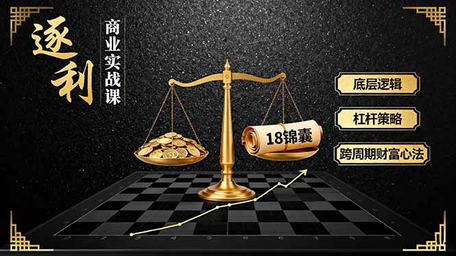 （16046期）《逐 利》商业实战课，底层逻辑、杠杆策略、18锦囊，跨周期财富心法|无忧资源社
