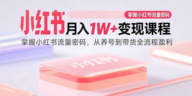 （15885期）小红书月入1W+变现课程：掌握小红书流量密码，从养号到带货全流程盈利|无忧资源社