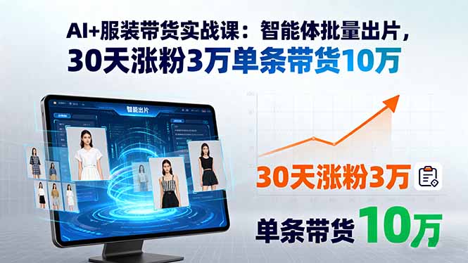 （15974期）AI+服装带货实战课：智能体批量出片，30天涨粉3万单条带货10万|无忧资源社