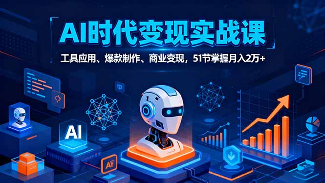 （16093期）AI时代全场景实战课，工具应用、爆款制作、商业变现，51节掌握月入2万+|无忧资源社