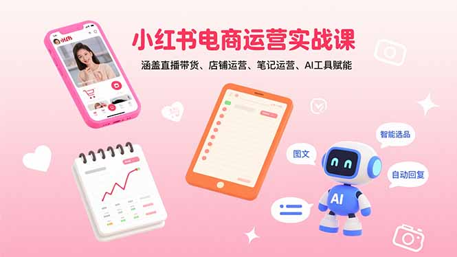 （15909期）小红书电商运营实战课：涵盖直播带货、店铺运营、笔记运营、AI工具赋能|无忧资源社