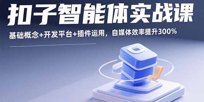 （15922期）扣子智能体实战课，基础概念+开发平台+插件运用，自媒体效率提升300%|无忧资源社