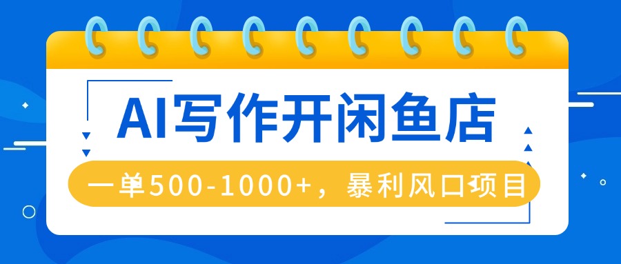 （16097期）AI写作开闲鱼店，一单500-1000+，暴利风口项目，永不失业副业兼职|无忧资源社