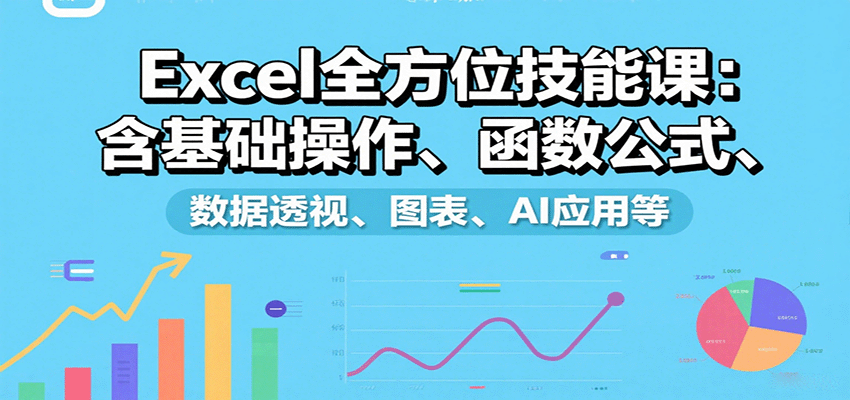 Excel全方位技能课：含基础操作、函数公式、数据透视、图表、AI应用等|无忧资源社