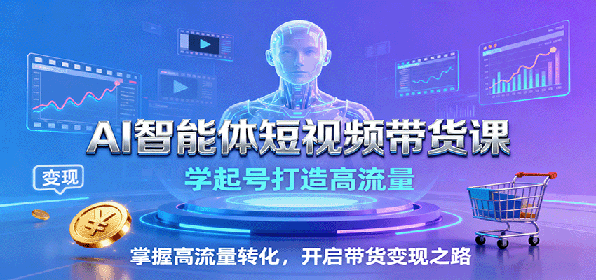 AI智能体短视频带货课：学起号打造高流量，掌握高流量转化，开启带货变现之路|无忧资源社