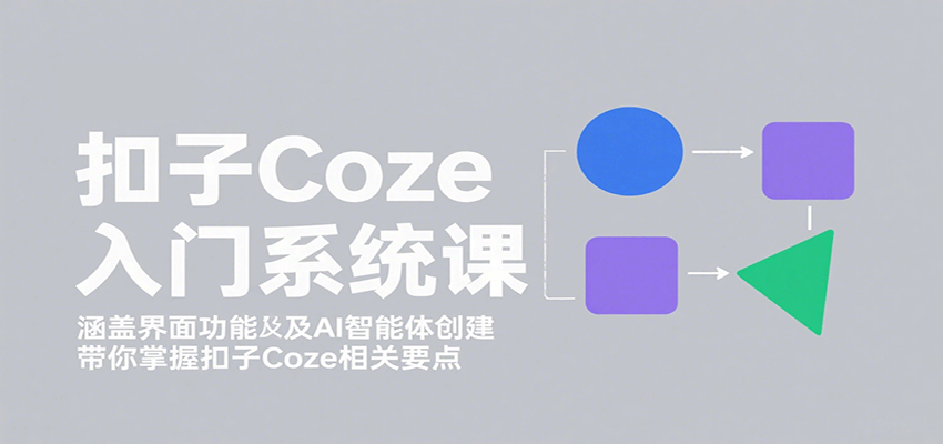 扣子Coze入门系统课：涵盖界面功能及AI智能体创建，带你掌握扣子Coze相关要点|无忧资源社
