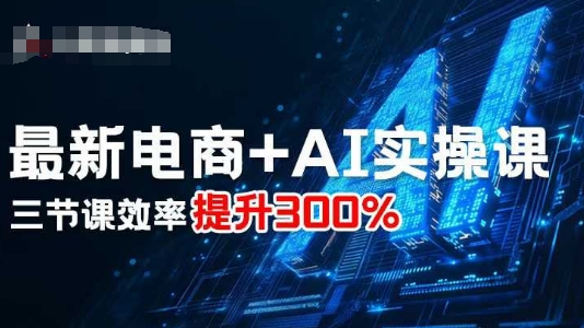 最新电商+AI实操课，三节课效率提升300%|无忧资源社