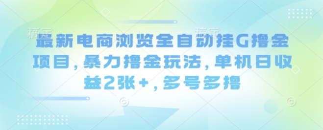 最新电商浏览全自动挂G撸金项目，暴力撸金玩法，单机日收益2张+，多号多撸【揭秘】|无忧资源社